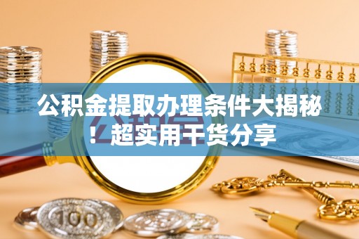 鄢陵公积金提取办理条件大揭秘！超实用干货分享