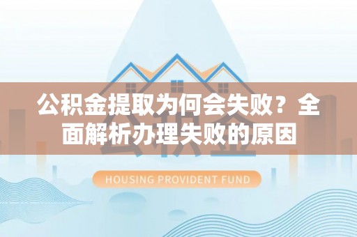 鄢陵公积金提取为何会失败？全面解析办理失败的原因