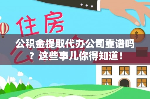 鄢陵公积金提取代办公司靠谱吗？这些事儿你得知道！