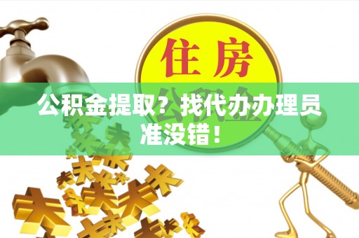 鄢陵公积金提取？找代办办理员准没错！