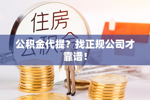 鄢陵公积金代提？找正规公司才靠谱！