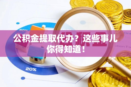 鄢陵公积金提取代办？这些事儿你得知道！