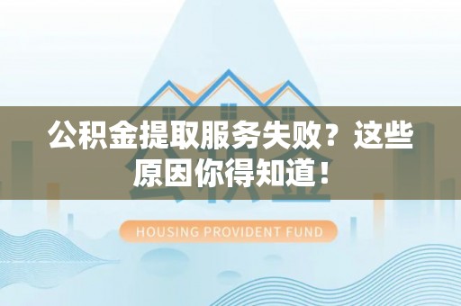 鄢陵公积金提取服务失败？这些原因你得知道！