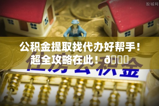 鄢陵公积金提取找代办好帮手！超全攻略在此！😎