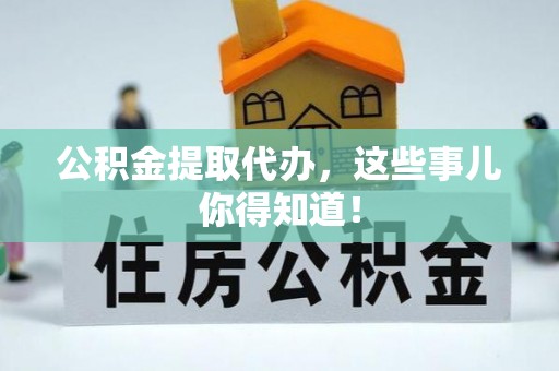 鄢陵公积金提取代办，这些事儿你得知道！