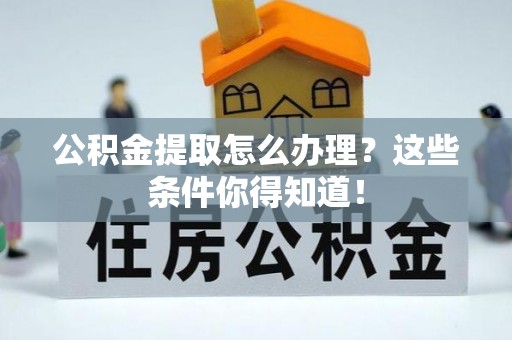 鄢陵公积金提取怎么办理？这些条件你得知道！