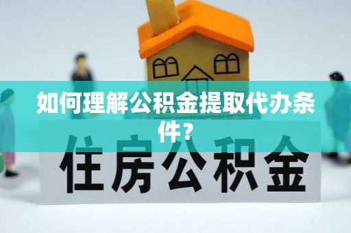 鄢陵如何理解公积金提取代办条件？
