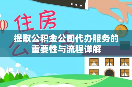 鄢陵提取公积金公司代办服务的重要性与流程详解