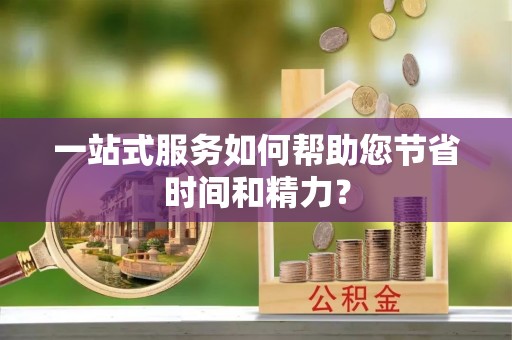鄢陵一站式服务如何帮助您节省时间和精力？