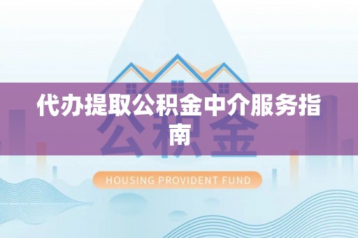 鄢陵代办提取公积金中介服务指南