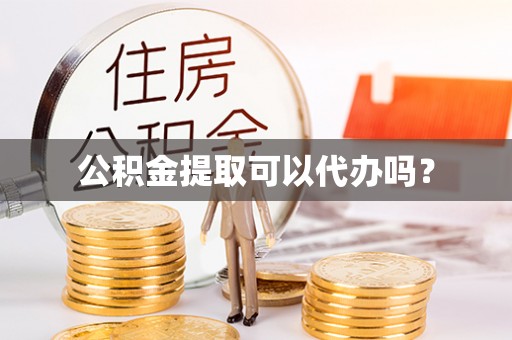 鄢陵公积金提取可以代办吗？