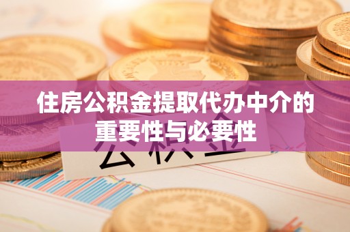 鄢陵住房公积金提取代办中介的重要性与必要性