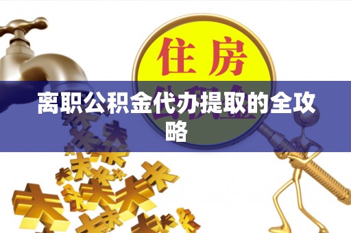 鄢陵离职公积金代办提取的全攻略