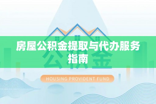 鄢陵房屋公积金提取与代办服务指南