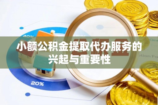 鄢陵小额公积金提取代办服务的兴起与重要性