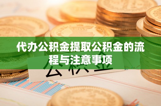 鄢陵代办公积金提取公积金的流程与注意事项