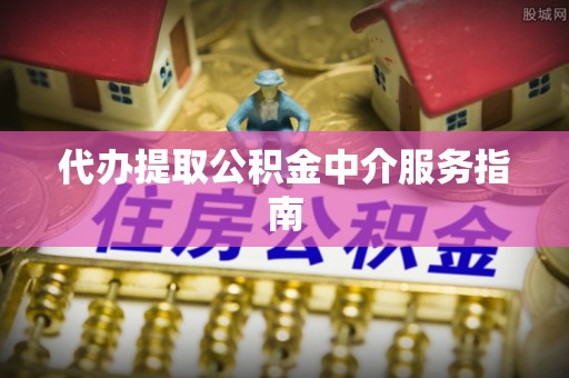 鄢陵代办提取公积金中介服务指南