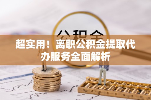 鄢陵超实用！离职公积金提取代办服务全面解析