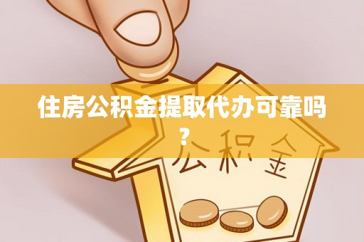 鄢陵住房公积金提取代办可靠吗？