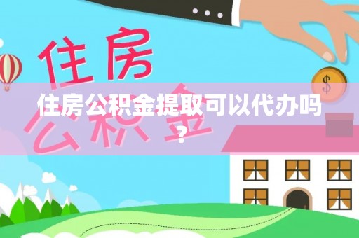鄢陵住房公积金提取可以代办吗？