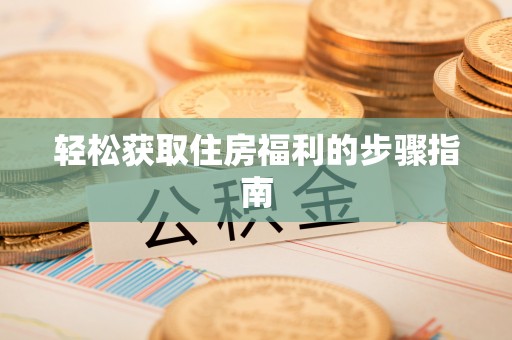 鄢陵轻松获取住房福利的步骤指南
