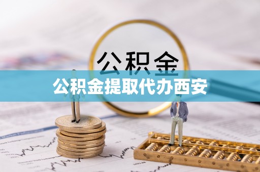 鄢陵公积金提取代办西安