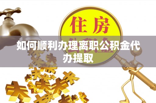 鄢陵如何顺利办理离职公积金代办提取