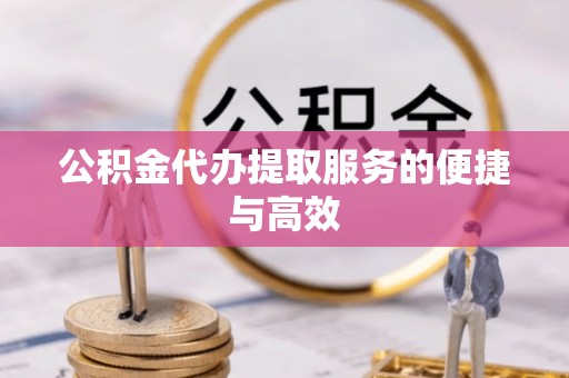 鄢陵公积金代办提取服务的便捷与高效