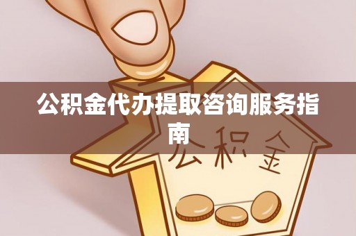 鄢陵公积金代办提取咨询服务指南