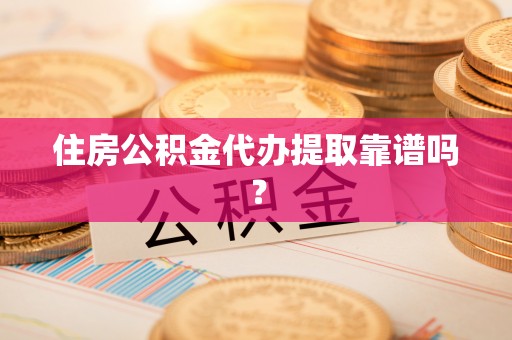 鄢陵住房公积金代办提取靠谱吗？