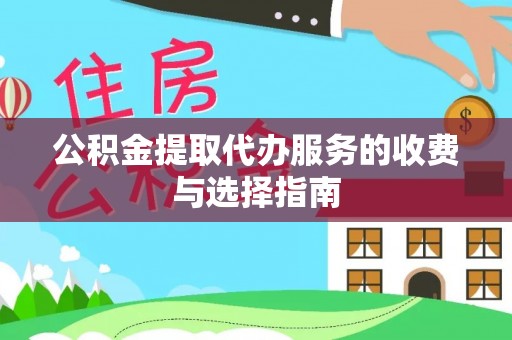鄢陵公积金提取代办服务的收费与选择指南