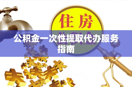 鄢陵公积金一次性提取代办服务指南
