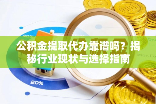 鄢陵公积金提取代办靠谱吗？揭秘行业现状与选择指南