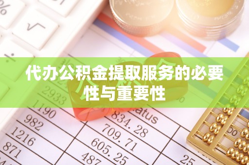 鄢陵代办公积金提取服务的必要性与重要性