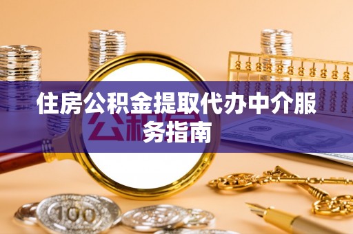 鄢陵住房公积金提取代办中介服务指南