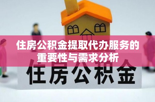 鄢陵住房公积金提取代办服务的重要性与需求分析