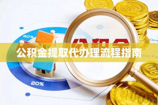 鄢陵公积金提取代办理流程指南