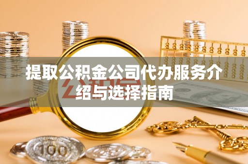 鄢陵提取公积金公司代办服务介绍与选择指南
