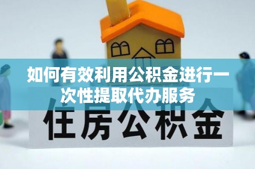 鄢陵如何有效利用公积金进行一次性提取代办服务
