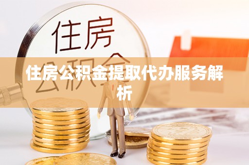 鄢陵住房公积金提取代办服务解析