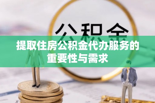 鄢陵提取住房公积金代办服务的重要性与需求