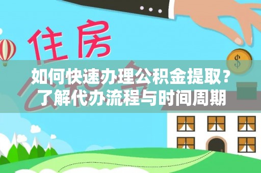 鄢陵如何快速办理公积金提取？了解代办流程与时间周期