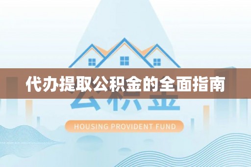 鄢陵代办提取公积金的全面指南