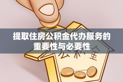 鄢陵提取住房公积金代办服务的重要性与必要性
