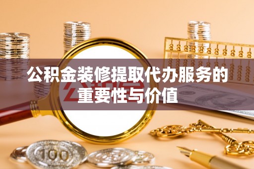 鄢陵公积金装修提取代办服务的重要性与价值