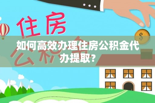 鄢陵如何高效办理住房公积金代办提取？