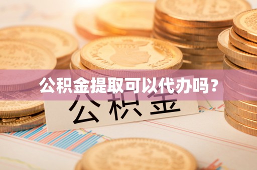 鄢陵公积金提取可以代办吗？