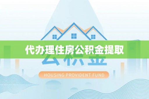 鄢陵代办理住房公积金提取