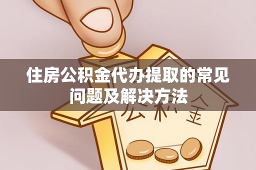 鄢陵住房公积金代办提取的常见问题及解决方法