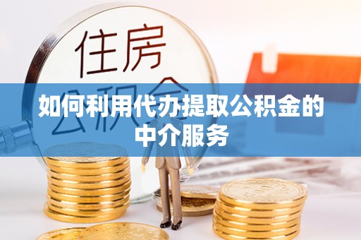 鄢陵如何利用代办提取公积金的中介服务